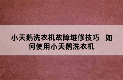 小天鹅洗衣机故障维修技巧   如何使用小天鹅洗衣机